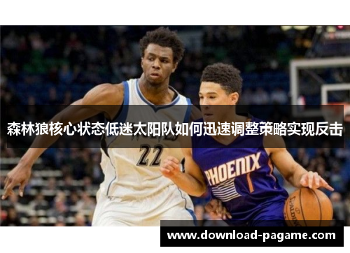 森林狼核心状态低迷太阳队如何迅速调整策略实现反击 森林狼核心状态低迷太阳队如何迅速调整策略实现反击