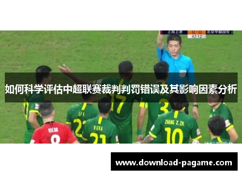 如何科学评估中超联赛裁判判罚错误及其影响因素分析 如何科学评估中超联赛裁判判罚错误及其影响因素分析