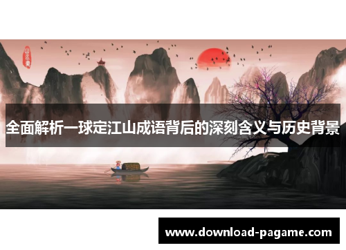 全面解析一球定江山成语背后的深刻含义与历史背景 全面解析一球定江山成语背后的深刻含义与历史背景