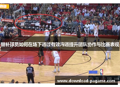 替补球员如何在场下通过有效沟通提升团队协作与比赛表现 替补球员如何在场下通过有效沟通提升团队协作与比赛表现
