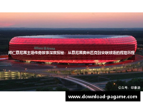 拜仁慕尼黑主场传奇故事深度探秘:从慕尼黑奥林匹克到安联球场的辉煌历程 拜仁慕尼黑主场传奇故事深度探秘:从慕尼黑奥林匹克到安联球场的辉煌历程