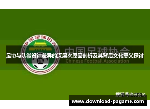 足协与队徽设计差异的深层次原因剖析及其背后文化意义探讨 足协与队徽设计差异的深层次原因剖析及其背后文化意义探讨