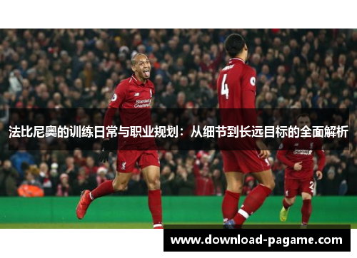法比尼奥的训练日常与职业规划:从细节到长远目标的全面解析 法比尼奥的训练日常与职业规划:从细节到长远目标的全面解析
