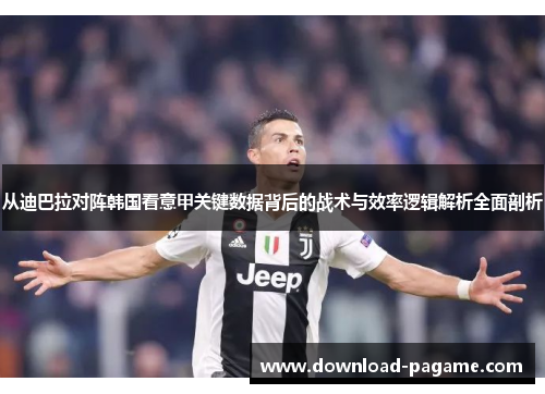 从迪巴拉对阵韩国看意甲关键数据背后的战术与效率逻辑解析全面剖析 从迪巴拉对阵韩国看意甲关键数据背后的战术与效率逻辑解析全面剖析