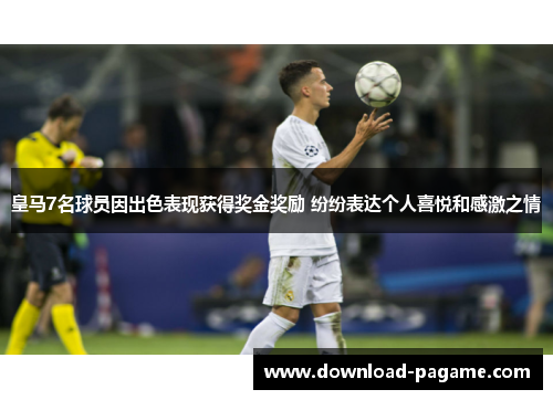 皇马7名球员因出色表现获得奖金奖励 纷纷表达个人喜悦和感激之情 皇马7名球员因出色表现获得奖金奖励 纷纷表达个人喜悦和感激之情