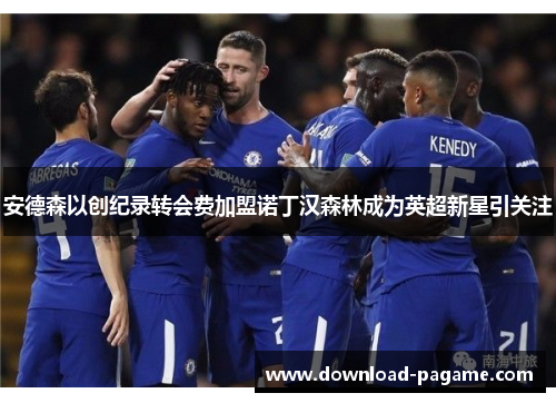 安德森以创纪录转会费加盟诺丁汉森林成为英超新星引关注