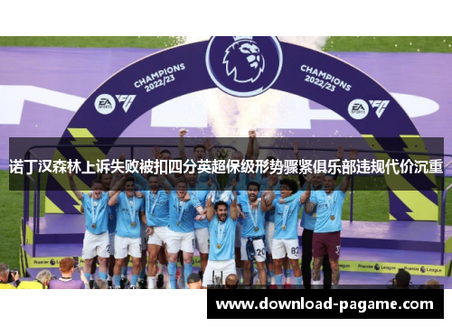 诺丁汉森林上诉失败被扣四分英超保级形势骤紧俱乐部违规代价沉重