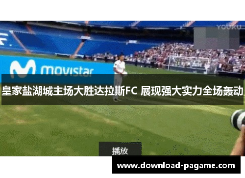 皇家盐湖城主场大胜达拉斯FC 展现强大实力全场轰动