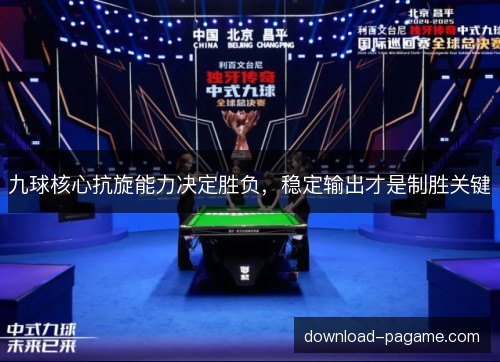 九球核心抗旋能力决定胜负,稳定输出才是制胜关键 九球核心抗旋能力决定胜负,稳定输出才是制胜关键