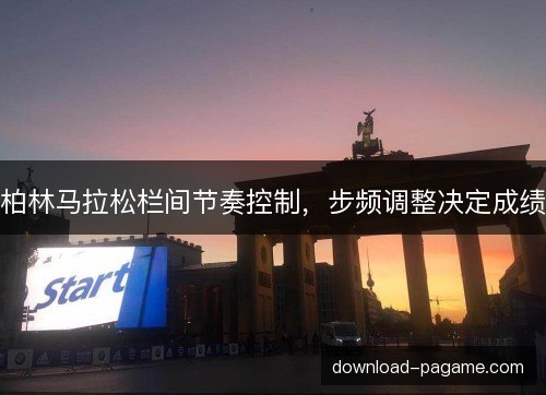 柏林马拉松栏间节奏控制，步频调整决定成绩